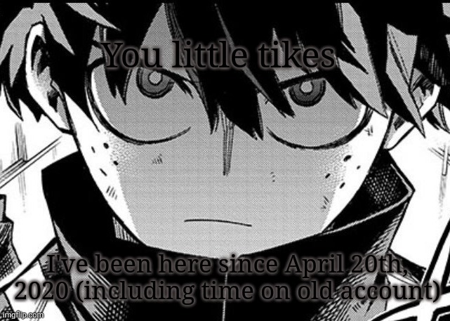 About 2 years (aimed towards the people who mentioned how long they've been here below this post) | You little tikes; I've been here since April 20th, 2020 (including time on old account) | image tagged in deku glare | made w/ Imgflip meme maker