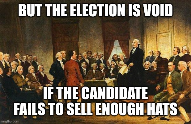 Constitutional Convention | BUT THE ELECTION IS VOID IF THE CANDIDATE FAILS TO SELL ENOUGH HATS | image tagged in constitutional convention | made w/ Imgflip meme maker