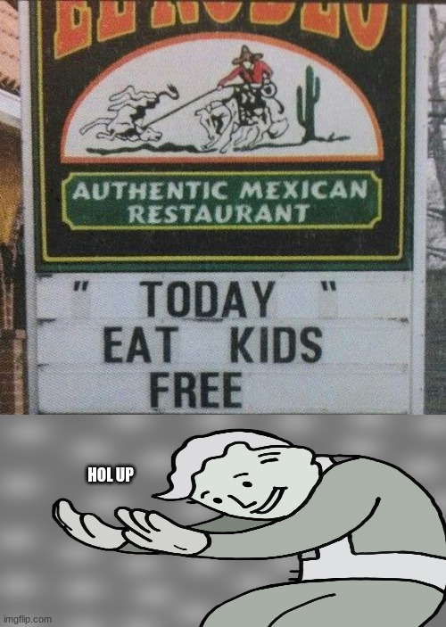 eat kids free | HOL UP | image tagged in eat kids free | made w/ Imgflip meme maker