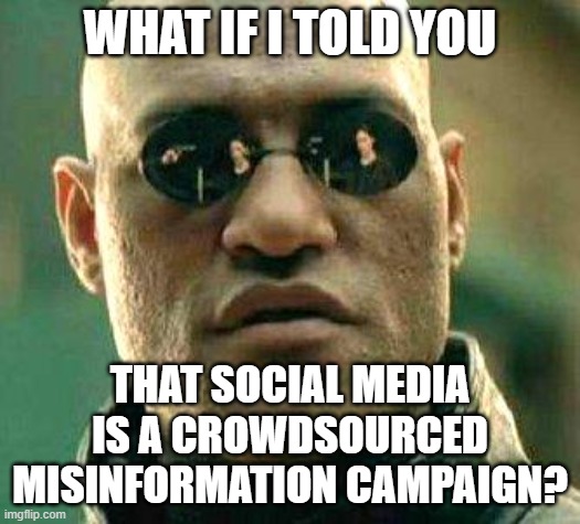 And Social Media Won't Change Until Its Users Change | WHAT IF I TOLD YOU; THAT SOCIAL MEDIA IS A CROWDSOURCED MISINFORMATION CAMPAIGN? | image tagged in what if i told you,social media,misinformation,propaganda,epistemology,confirmation bias | made w/ Imgflip meme maker