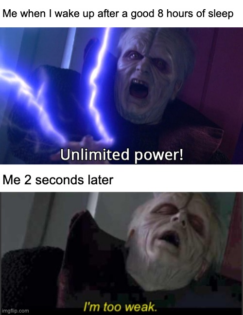 Ah yes, the morning life | Me when I wake up after a good 8 hours of sleep; Me 2 seconds later | image tagged in memes,so true memes,too weak unlimited power,relatable | made w/ Imgflip meme maker