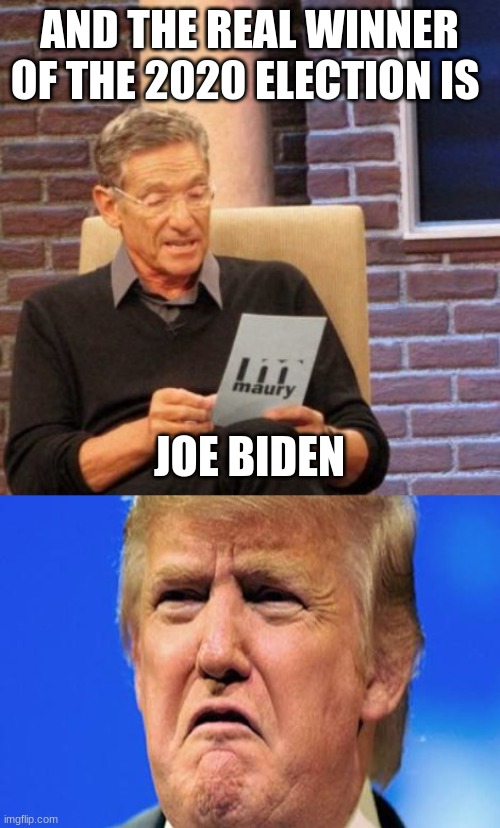 The real winner of the 2020 election | AND THE REAL WINNER OF THE 2020 ELECTION IS; JOE BIDEN | image tagged in memes,maury lie detector,donald trump crying,politics,election 2020 | made w/ Imgflip meme maker