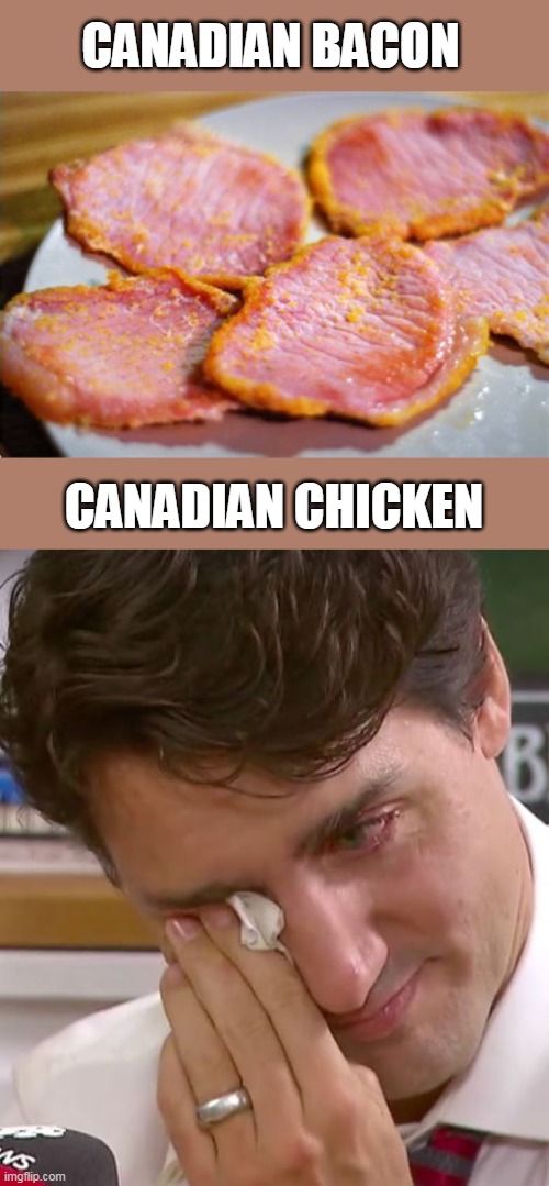 Canadian Bacon | CANADIAN BACON; CANADIAN CHICKEN | image tagged in justin trudeau crying | made w/ Imgflip meme maker