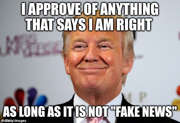 Donald Trump approves | I APPROVE OF ANYTHING THAT SAYS I AM RIGHT; AS LONG AS IT IS NOT "FAKE NEWS" | image tagged in donald trump approves,fake news,donald trump is right,poltics,political | made w/ Imgflip meme maker