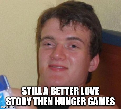 10 Guy Meme | STILL A BETTER LOVE STORY THEN HUNGER GAMES | image tagged in memes,10 guy | made w/ Imgflip meme maker