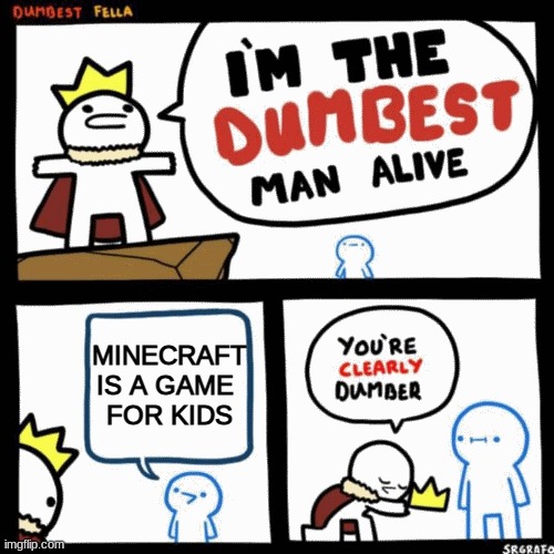 If you think blue dude is not lying we don't want you in here |  MINECRAFT
IS A GAME 
FOR KIDS | image tagged in i'm the dumbest man alive | made w/ Imgflip meme maker