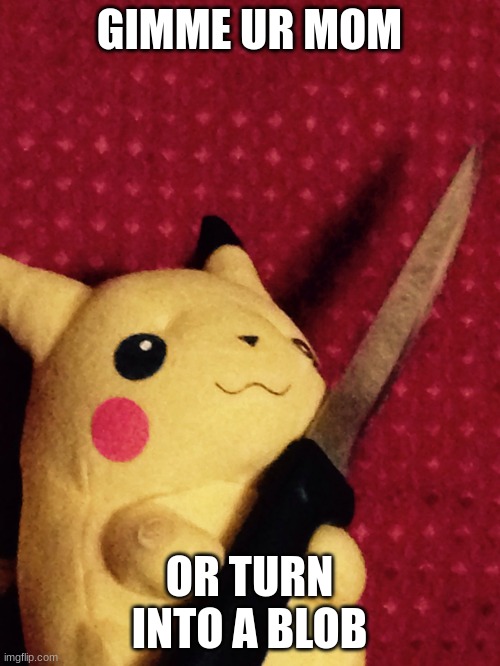 PIKACHU learned STAB! | GIMME UR MOM OR TURN INTO A BLOB | image tagged in pikachu learned stab | made w/ Imgflip meme maker
