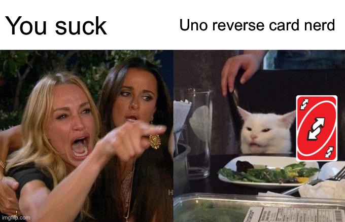 Woman Yelling At Cat Meme | You suck; Uno reverse card nerd | image tagged in memes,woman yelling at cat | made w/ Imgflip meme maker