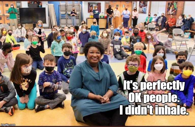 Stacey did not inhale Ha! HA! | It's perfectly OK people.
I didn't inhale. | image tagged in stacey abrams,masks,children | made w/ Imgflip meme maker