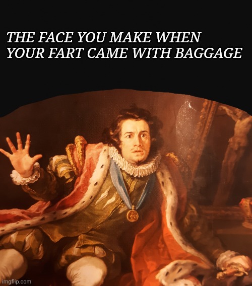The face of a man who lost a gamble | THE FACE YOU MAKE WHEN YOUR FART CAME WITH BAGGAGE | image tagged in fear the fart,richard iii,shocked | made w/ Imgflip meme maker
