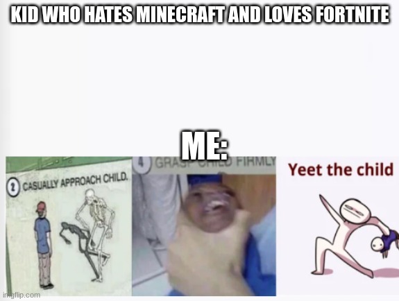 True irl | KID WHO HATES MINECRAFT AND LOVES FORTNITE; ME: | image tagged in casually approach child grasp child firmly yeet the child | made w/ Imgflip meme maker