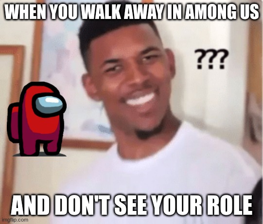among us meme | WHEN YOU WALK AWAY IN AMONG US; AND DON'T SEE YOUR ROLE | image tagged in among us | made w/ Imgflip meme maker