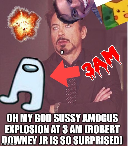 Face You Make Robert Downey Jr Meme | , OH MY GOD SUSSY AMOGUS EXPLOSION AT 3 AM (ROBERT DOWNEY JR IS SO SURPRISED) | image tagged in memes,face you make robert downey jr | made w/ Imgflip meme maker