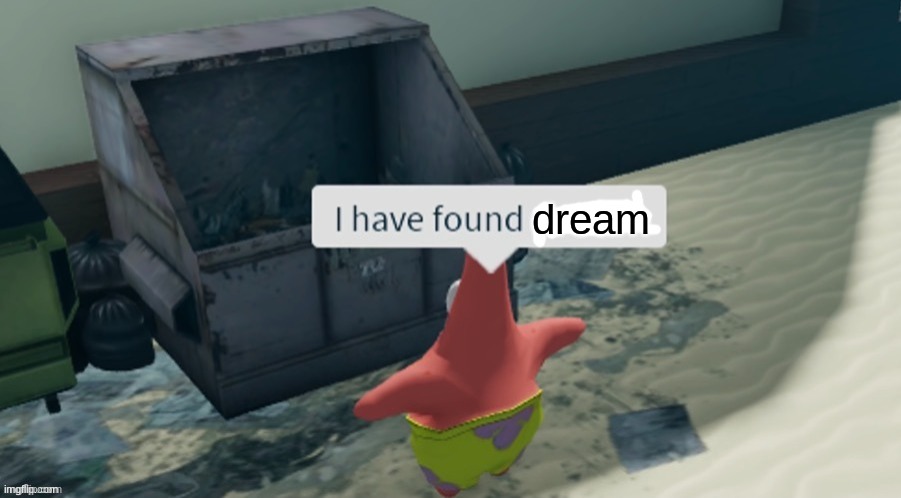 . | dream | image tagged in i have found x,dream,dream smp,trash,bully maguire | made w/ Imgflip meme maker