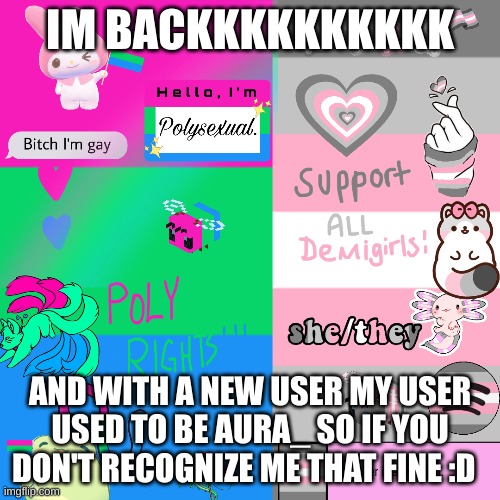 IM BACKKKKKKKKKK; AND WITH A NEW USER MY USER USED TO BE AURA_ SO IF YOU DON'T RECOGNIZE ME THAT FINE :D | made w/ Imgflip meme maker