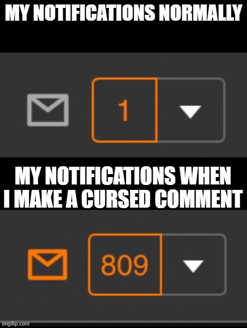 . | MY NOTIFICATIONS NORMALLY; MY NOTIFICATIONS WHEN I MAKE A CURSED COMMENT | image tagged in 1 notification vs 809 notifications with message | made w/ Imgflip meme maker