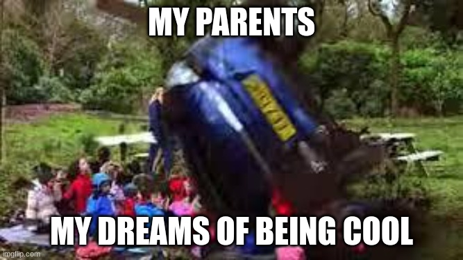i h8 my life | MY PARENTS; MY DREAMS OF BEING COOL | image tagged in car crushing children | made w/ Imgflip meme maker