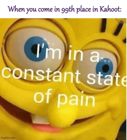 pain | When you come in 99th place in Kahoot: | image tagged in blank white template,i'm in a constant state of pain,kahoot | made w/ Imgflip meme maker