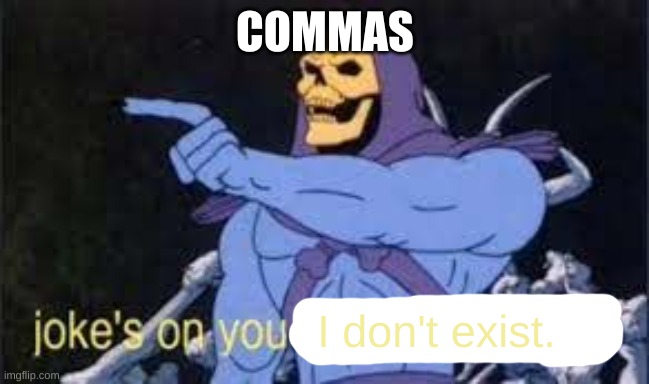 Jokes on you im into that shit | I don't exist. COMMAS | image tagged in jokes on you im into that shit | made w/ Imgflip meme maker
