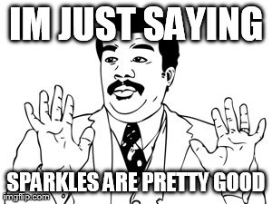 Neil deGrasse Tyson Meme | IM JUST SAYING SPARKLES ARE PRETTY GOOD | image tagged in memes,neil degrasse tyson | made w/ Imgflip meme maker