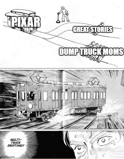 Multi-track drifting | PIXAR; GREAT STORIES; DUMP TRUCK MOMS | image tagged in multi-track drifting | made w/ Imgflip meme maker