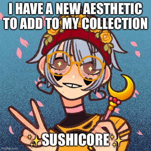 sushicore | I HAVE A NEW AESTHETIC TO ADD TO MY COLLECTION; ✨SUSHICORE✨ | image tagged in sushicore | made w/ Imgflip meme maker