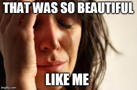 First World Problems Meme | THAT WAS SO BEAUTIFUL LIKE ME | image tagged in memes,first world problems | made w/ Imgflip meme maker