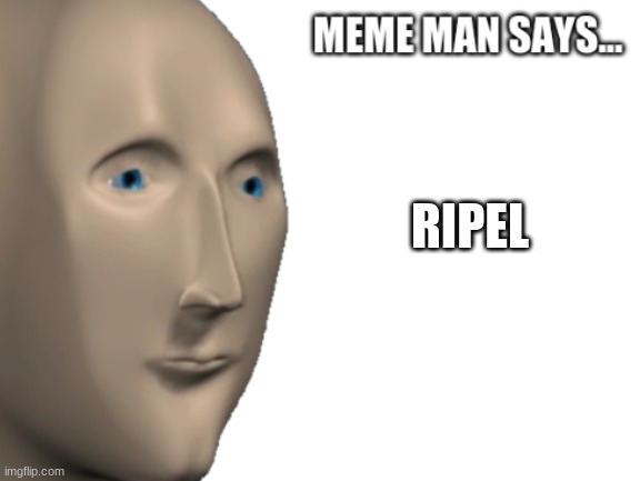 Meme Man says... | RIPEL | image tagged in meme man says | made w/ Imgflip meme maker