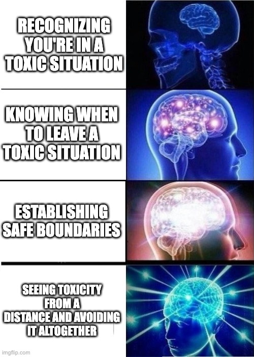 Avoid toxic situations | RECOGNIZING YOU'RE IN A TOXIC SITUATION; KNOWING WHEN TO LEAVE A TOXIC SITUATION; ESTABLISHING SAFE BOUNDARIES; SEEING TOXICITY FROM A DISTANCE AND AVOIDING IT ALTOGETHER | image tagged in mind blown template | made w/ Imgflip meme maker