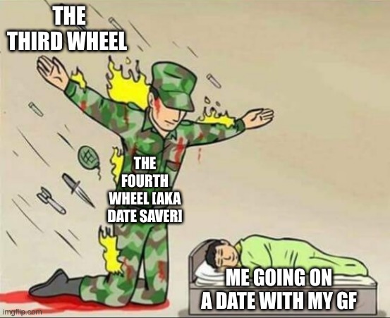 The Date Saver | THE THIRD WHEEL; THE FOURTH WHEEL [AKA DATE SAVER]; ME GOING ON A DATE WITH MY GF | image tagged in soldier protecting sleeping child | made w/ Imgflip meme maker