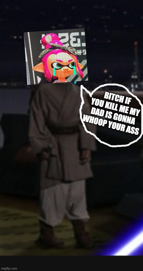 BITCH IF YOU KILL ME MY DAD IS GONNA WHOOP YOUR ASS | made w/ Imgflip meme maker