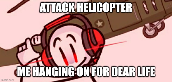 Me hanging on for dear life | ATTACK HELICOPTER; ME HANGING ON FOR DEAR LIFE | image tagged in charles helicopter | made w/ Imgflip meme maker