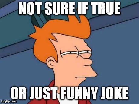 Futurama Fry Meme | NOT SURE IF TRUE OR JUST FUNNY JOKE | image tagged in memes,futurama fry | made w/ Imgflip meme maker