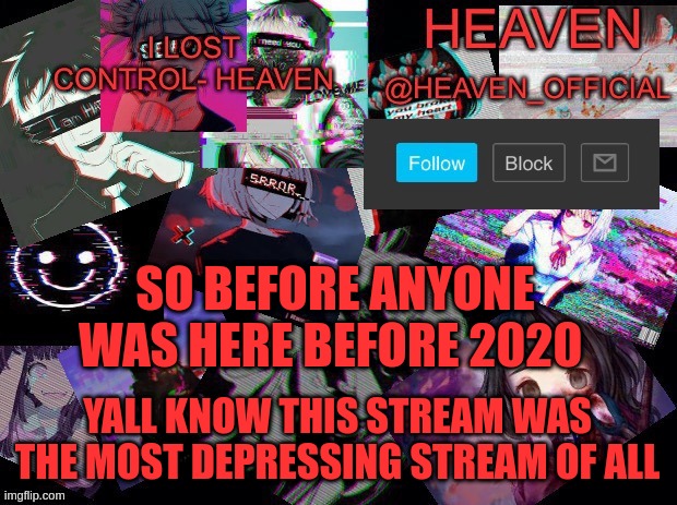 true and FAC | SO BEFORE ANYONE WAS HERE BEFORE 2020; YALL KNOW THIS STREAM WAS THE MOST DEPRESSING STREAM OF ALL | image tagged in heavenly | made w/ Imgflip meme maker