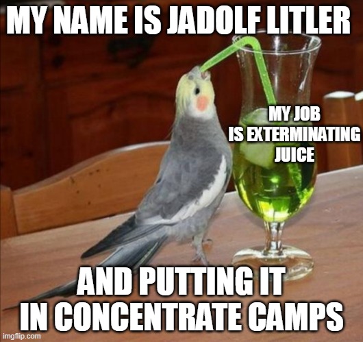 natzi | MY NAME IS JADOLF LITLER; MY JOB IS EXTERMINATING JUICE; AND PUTTING IT IN CONCENTRATE CAMPS | image tagged in bird drinking green juice | made w/ Imgflip meme maker