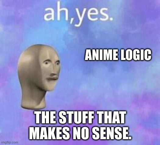 Ah yes | ANIME LOGIC THE STUFF THAT MAKES NO SENSE. | image tagged in ah yes | made w/ Imgflip meme maker