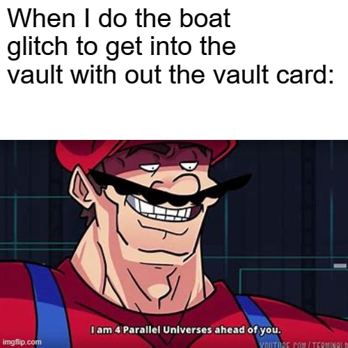 I am full of boredom. | When I do the boat glitch to get into the vault with out the vault card: | image tagged in i am 4 parallel universes ahead of you,boredom | made w/ Imgflip meme maker