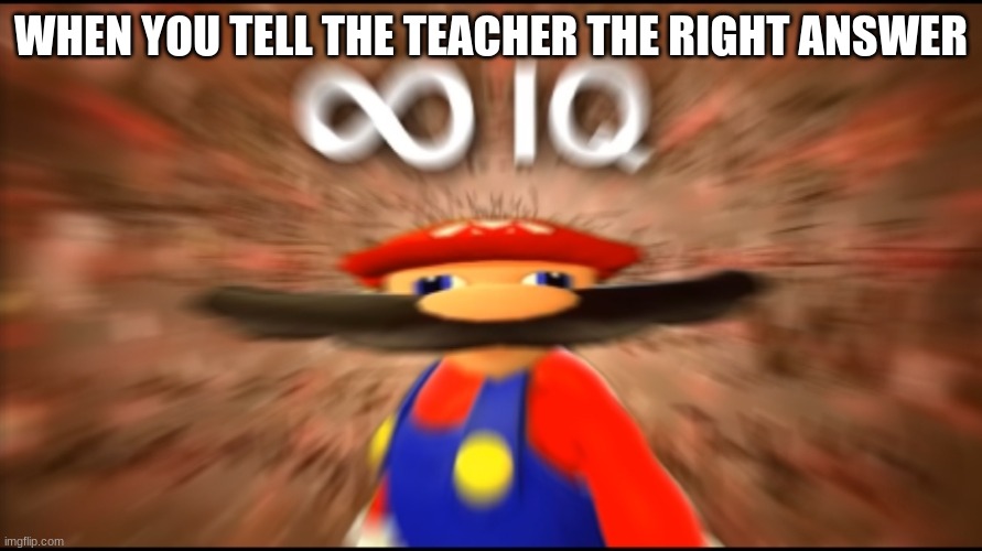 clever title | WHEN YOU TELL THE TEACHER THE RIGHT ANSWER | image tagged in infinity iq mario | made w/ Imgflip meme maker