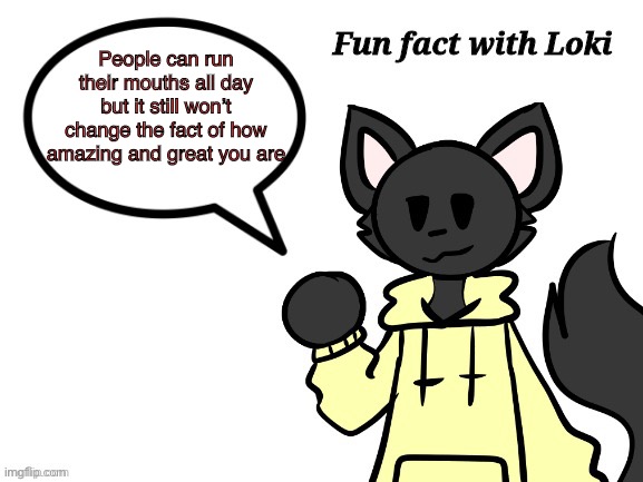 Fun fact! | People can run their mouths all day but it still won’t change the fact of how amazing and great you are | image tagged in fun fact with loki,wholesome | made w/ Imgflip meme maker