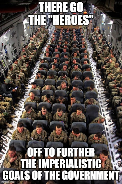 There They Go | THERE GO THE "HEROES"; OFF TO FURTHER THE IMPERIALISTIC GOALS OF THE GOVERNMENT | image tagged in us troops,troops,military,government,imperialism,war | made w/ Imgflip meme maker
