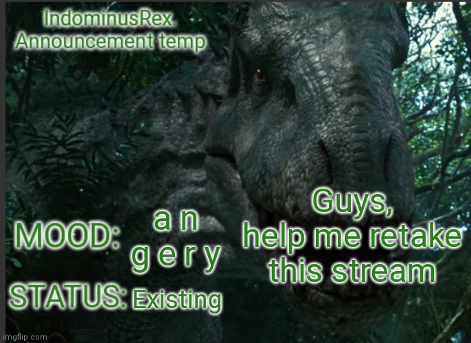 It's an anti-gaming stream, but we raided it, but now it got retaken by anti-gamers. Help me reclaim it | Guys, help me retake this stream; a n g e r y; Existing | image tagged in indominusrex announcement temp | made w/ Imgflip meme maker