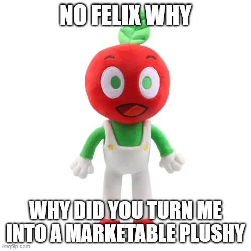 FELIX NOOOOOO | NO FELIX WHY; WHY DID YOU TURN ME INTO A MARKETABLE PLUSHY | image tagged in andy plushie | made w/ Imgflip meme maker