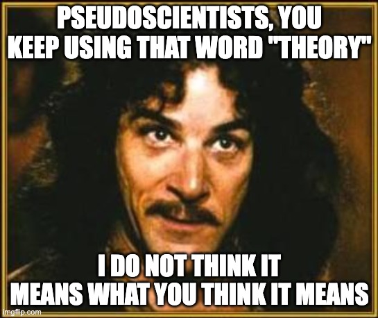 Pseudoscience | PSEUDOSCIENTISTS, YOU KEEP USING THAT WORD "THEORY"; I DO NOT THINK IT MEANS WHAT YOU THINK IT MEANS | image tagged in princess bride | made w/ Imgflip meme maker