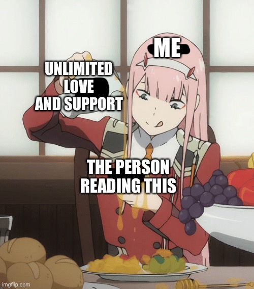 Epic pour | UNLIMITED LOVE AND SUPPORT; ME; THE PERSON READING THIS | image tagged in zero two pour,wholesome | made w/ Imgflip meme maker