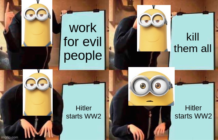 Gru's Plan Meme | work for evil people kill them all Hitler starts WW2 Hitler starts WW2 | image tagged in memes,gru's plan | made w/ Imgflip meme maker