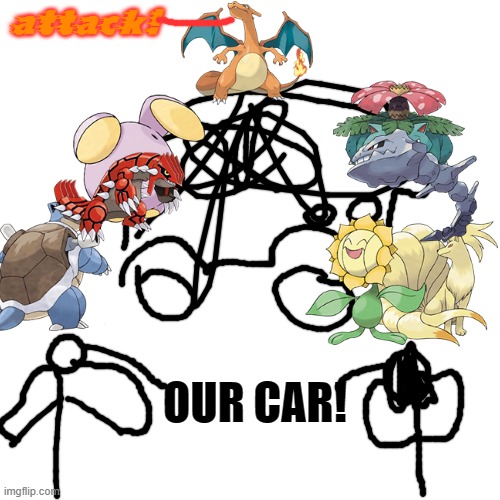 Your Car Has Been Ambushed By Pokémon! | attack! OUR CAR! | image tagged in memes,blank transparent square | made w/ Imgflip meme maker