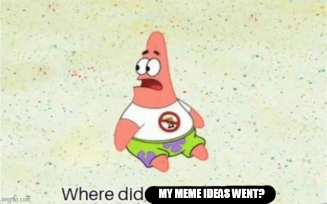 MY MEME IDEAS WENT? | made w/ Imgflip meme maker