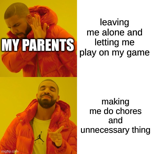 Drake Hotline Bling Meme | leaving me alone and letting me play on my game; MY PARENTS; making me do chores and unnecessary thing | image tagged in memes,drake hotline bling | made w/ Imgflip meme maker