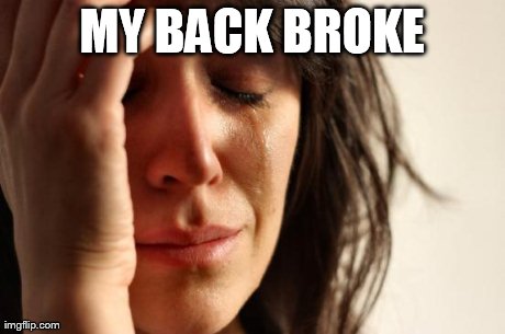 First World Problems Meme | MY BACK BROKE | image tagged in memes,first world problems | made w/ Imgflip meme maker