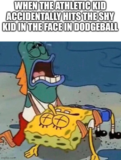 Crying Spongebob Lifeguard Fish | WHEN THE ATHLETIC KID ACCIDENTALLY HITS THE SHY KID IN THE FACE IN DODGEBALL | image tagged in crying spongebob lifeguard fish | made w/ Imgflip meme maker